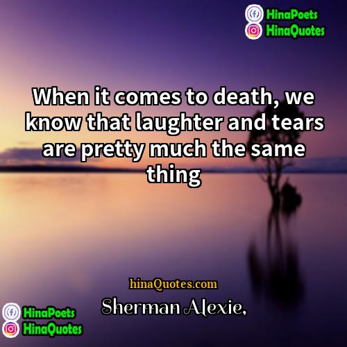 Sherman Alexie Quotes | When it comes to death, we know